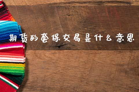 期货的套保交易是什么意思_https://cj007.lansai.wang_全球市场_第1张