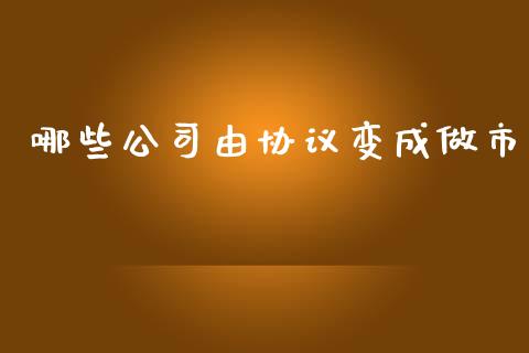 哪些公司由协议变成做市_https://cj007.lansai.wang_期货开户_第1张