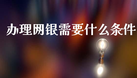 办理网银需要什么条件_https://cj007.lansai.wang_债券资讯_第1张