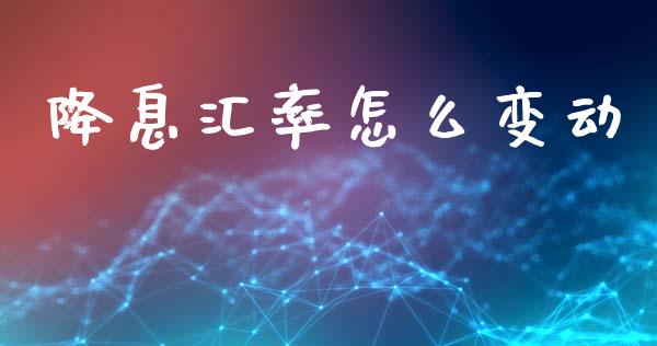 降息汇率怎么变动_https://cj007.lansai.wang_期货开户_第1张