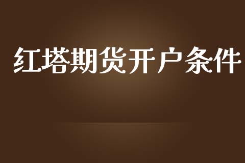 红塔期货开户条件_https://cj007.lansai.wang_金融监管_第1张