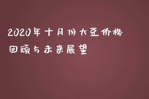 2020年十月份大豆价格回顾与未来展望_https://cj007.lansai.wang_外汇交易_第1张