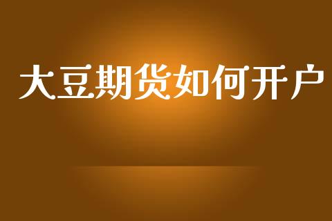 大豆期货如何开户_https://cj007.lansai.wang_全球市场_第1张