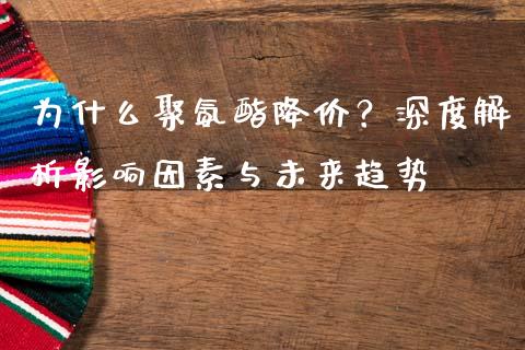 为什么聚氨酯降价？深度解析影响因素与未来趋势_https://cj007.lansai.wang_财经新闻_第1张