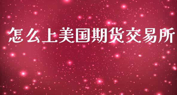怎么上美国期货交易所_https://cj007.lansai.wang_外汇交易_第1张