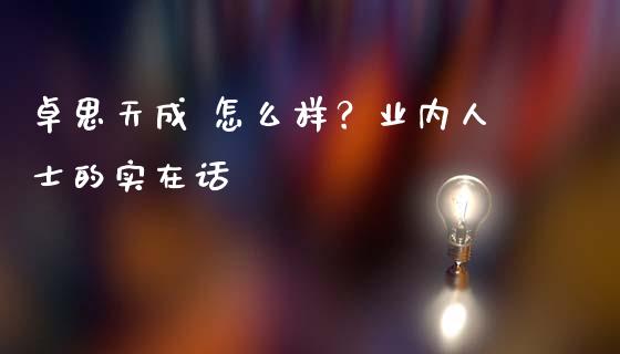 卓思天成 怎么样？业内人士的实在话_https://cj007.lansai.wang_债券资讯_第1张