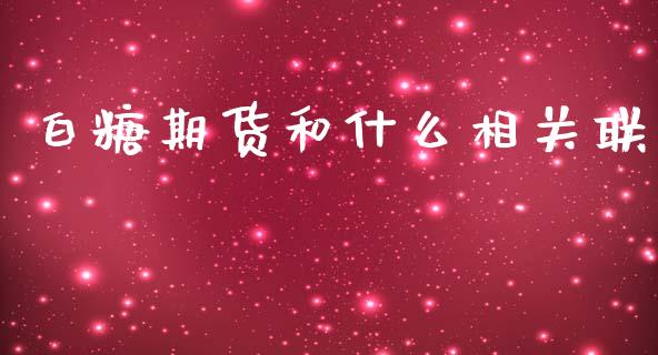 白糖期货和什么相关联_https://cj007.lansai.wang_财经新闻_第1张
