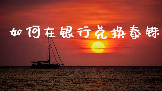 如何在银行兑换泰铢_https://cj007.lansai.wang_全球市场_第1张