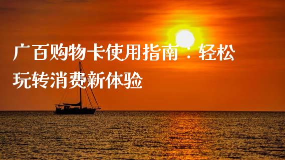 广百购物卡使用指南：轻松玩转消费新体验_https://cj007.lansai.wang_外汇交易_第1张