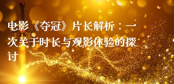 电影《夺冠》片长解析：一次关于时长与观影体验的探讨_https://cj007.lansai.wang_外汇交易_第1张