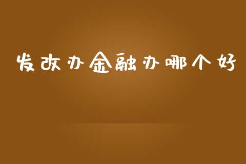 发改办金融办哪个好_https://cj007.lansai.wang_期货开户_第1张