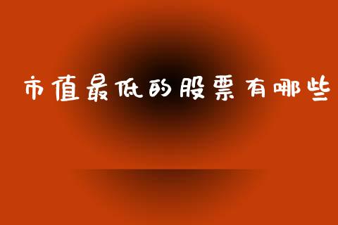 市值最低的股票有哪些_https://cj007.lansai.wang_全球市场_第1张