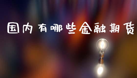 国内有哪些金融期货_https://cj007.lansai.wang_全球市场_第1张