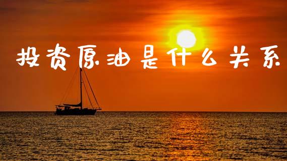 投资原油是什么关系_https://cj007.lansai.wang_全球市场_第1张