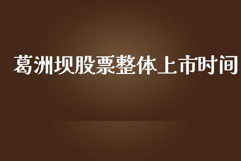 葛洲坝股票整体上市时间_https://cj007.lansai.wang_财经新闻_第1张