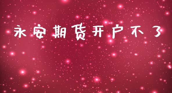 永安期货开户不了_https://cj007.lansai.wang_金融监管_第1张