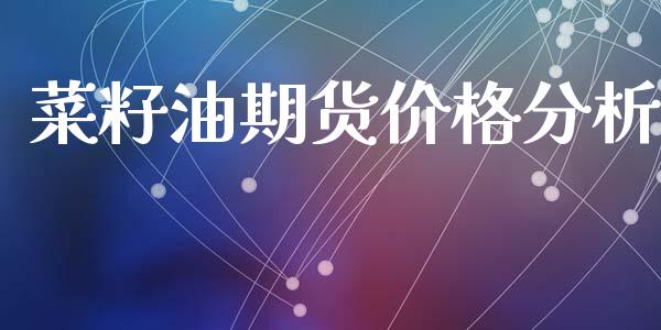 菜籽油期货价格分析_https://cj007.lansai.wang_金融监管_第1张