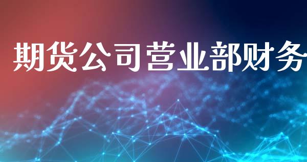 期货公司营业部财务_全球市场_第1张_期货开户_金融监管_外汇交易_债券资讯_全球市场_财经新闻 期货公司营业部财务_https://cj007.lansai.wang_全球市场_第1张