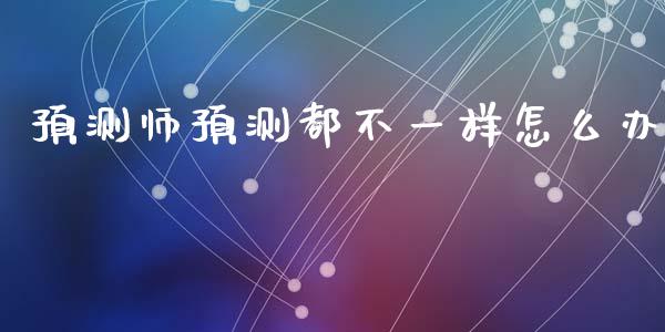 预测师预测都不一样怎么办_https://cj007.lansai.wang_期货开户_第1张