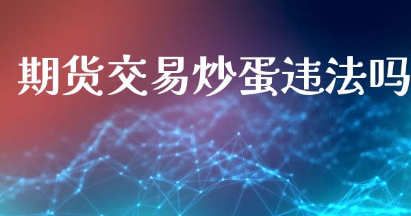 期货交易炒蛋违法吗_https://cj007.lansai.wang_债券资讯_第1张