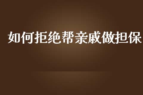 如何拒绝帮亲戚做担保_https://cj007.lansai.wang_全球市场_第1张