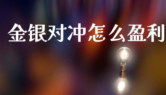 金银对冲怎么盈利_https://cj007.lansai.wang_债券资讯_第1张