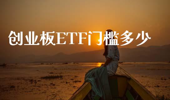 创业板ETF门槛多少_https://cj007.lansai.wang_财经新闻_第1张