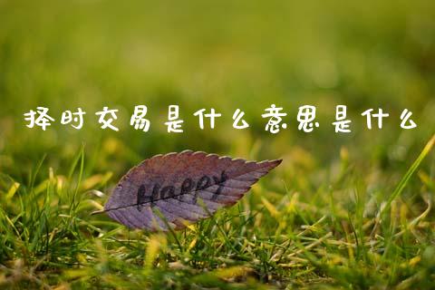 择时交易是什么意思是什么_https://cj007.lansai.wang_债券资讯_第1张