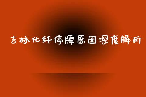 吉林化纤停牌原因深度解析_https://cj007.lansai.wang_债券资讯_第1张