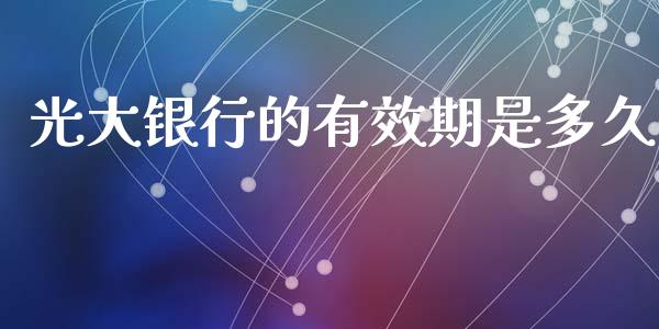 光大银行的有效期是多久_https://cj007.lansai.wang_财经新闻_第1张
