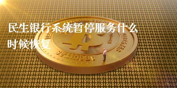 民生银行系统暂停服务什么时候恢复_https://cj007.lansai.wang_期货开户_第1张