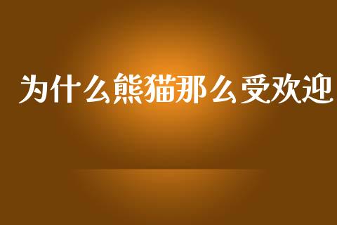 为什么熊猫那么受欢迎_https://cj007.lansai.wang_全球市场_第1张