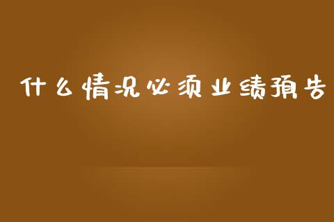 什么情况必须业绩预告_https://cj007.lansai.wang_债券资讯_第1张