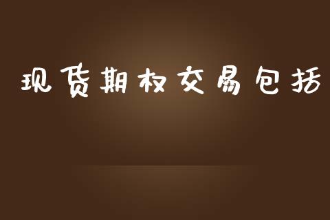 现货期权交易包括_https://cj007.lansai.wang_金融监管_第1张