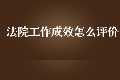 法院工作成效怎么评价_https://cj007.lansai.wang_债券资讯_第1张
