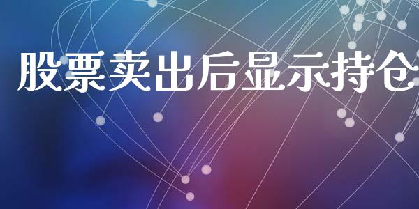 股票卖出后显示持仓_https://cj007.lansai.wang_外汇交易_第1张