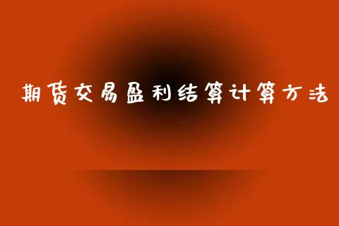 期货交易盈利结算计算方法_https://cj007.lansai.wang_金融监管_第1张