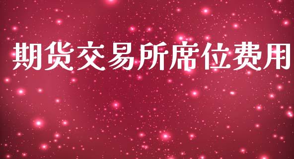 期货交易所席位费用_https://cj007.lansai.wang_外汇交易_第1张