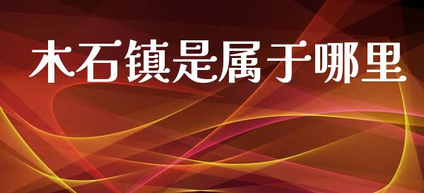 木石镇是属于哪里_https://cj007.lansai.wang_金融监管_第1张