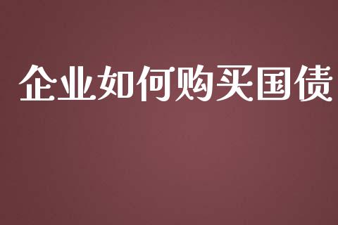 企业如何购买国债_https://cj007.lansai.wang_期货开户_第1张