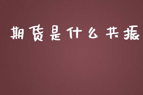 期货是什么共振_https://cj007.lansai.wang_全球市场_第1张