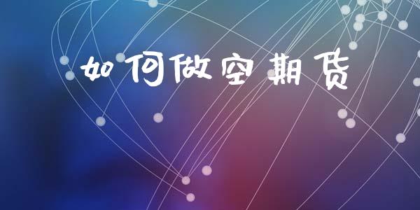如何做空期货_https://cj007.lansai.wang_债券资讯_第1张