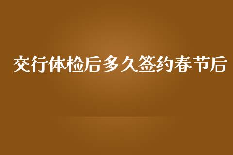 交行体检后多久签约春节后_https://cj007.lansai.wang_期货开户_第1张