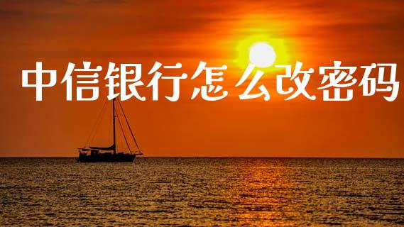 中信银行怎么改密码_https://cj007.lansai.wang_债券资讯_第1张