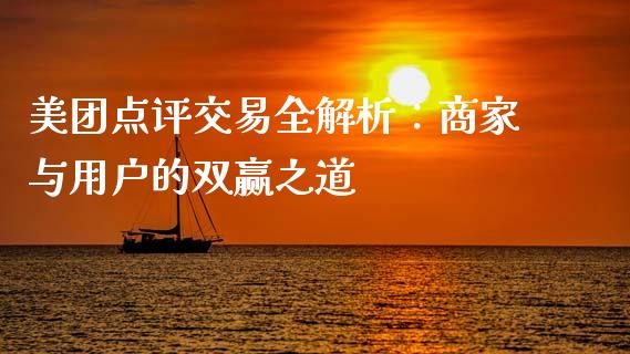 美团点评交易全解析:商家与用户的双赢之道_期货开户_第1张_期货开户_金融监管_外汇交易_债券资讯_全球市场_财经新闻 美团点评交易全解析:商家与用户的双赢之道_https://cj007.lansai.wang_期货开户_第1张