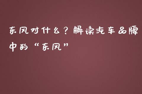 东风对什么？解读汽车品牌中的“东风”_https://cj007.lansai.wang_金融监管_第1张