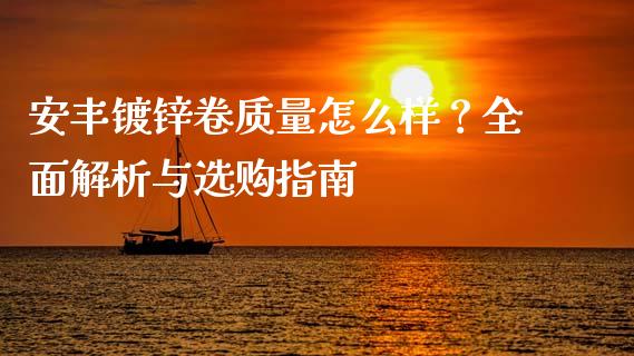 安丰镀锌卷质量怎么样？全面解析与选购指南_https://cj007.lansai.wang_全球市场_第1张