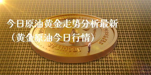 今日原油黄金走势分析最新（黄金原油今日行情）_https://cj007.lansai.wang_外汇交易_第1张
