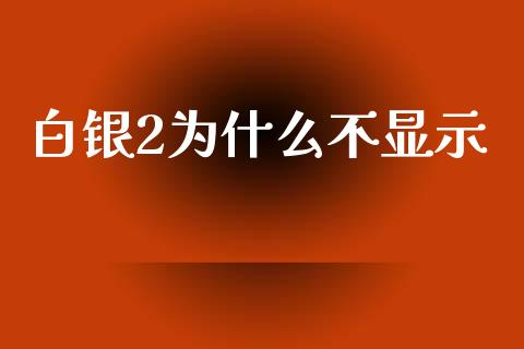 白银2为什么不显示_https://cj007.lansai.wang_期货开户_第1张