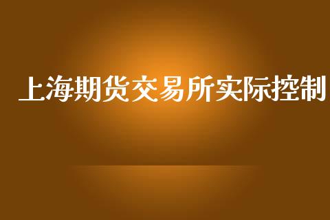 上海期货交易所实际控制_https://cj007.lansai.wang_财经新闻_第1张